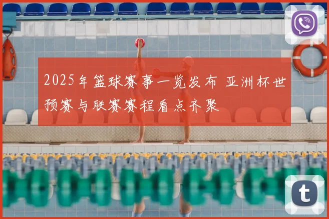2025年篮球赛事一览发布 亚洲杯世预赛与联赛赛程看点齐聚