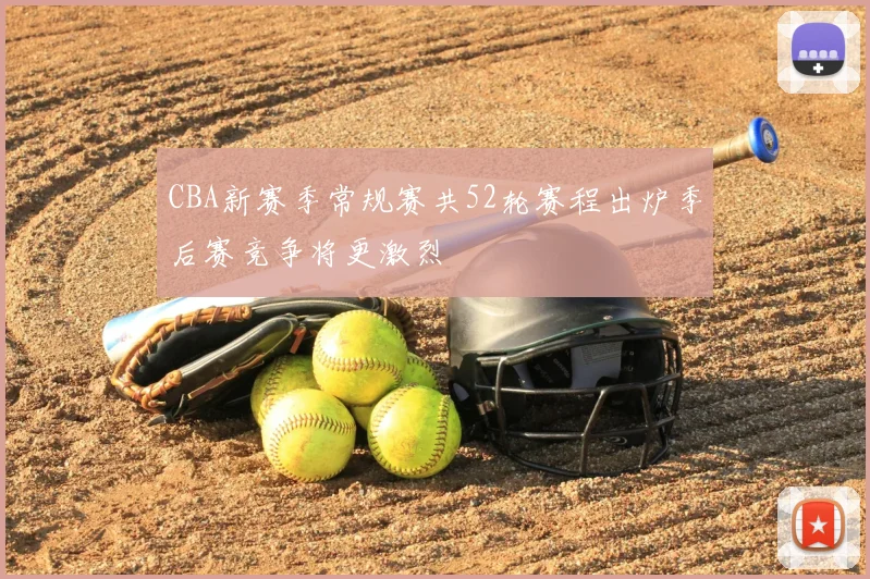 CBA新赛季常规赛共52轮赛程出炉季后赛竞争将更激烈