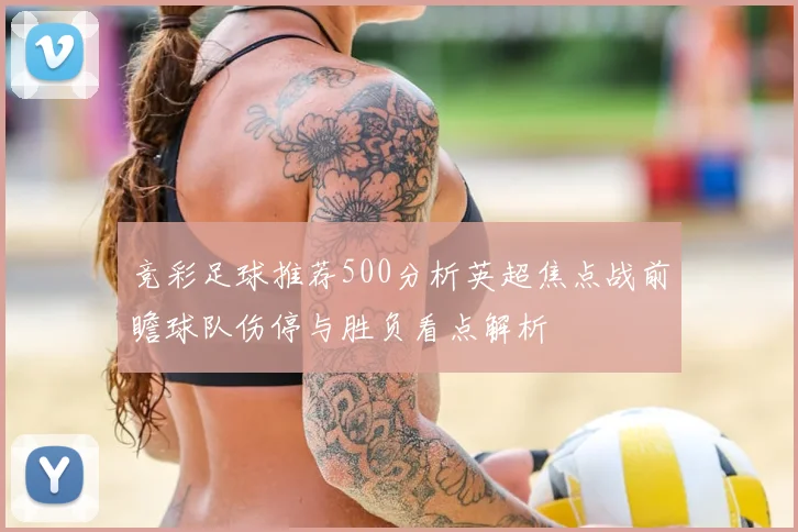 竞彩足球推荐500分析英超焦点战前瞻球队伤停与胜负看点解析