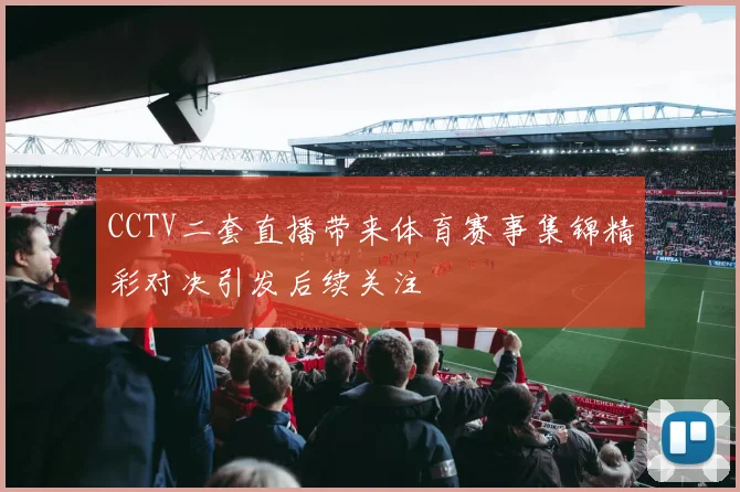 CCTV二套直播带来体育赛事集锦精彩对决引发后续关注