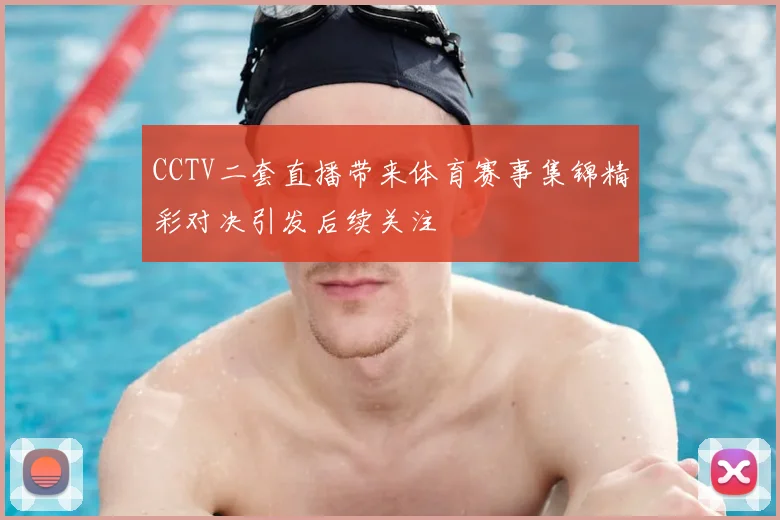 CCTV二套直播带来体育赛事集锦精彩对决引发后续关注