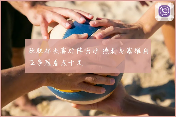 欧联杯决赛对阵出炉 热刺与塞维利亚争冠看点十足