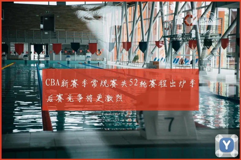 CBA新赛季常规赛共52轮赛程出炉季后赛竞争将更激烈