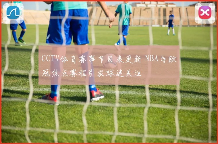 CCTV体育赛事节目表更新 NBA与欧冠焦点赛程引发球迷关注