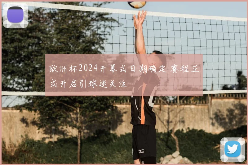 欧洲杯2024开幕式日期确定 赛程正式开启引球迷关注