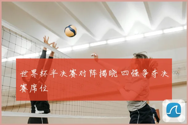 世界杯半决赛对阵揭晓 四强争夺决赛席位
