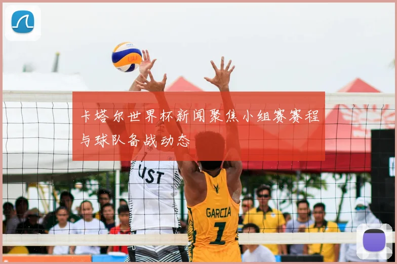 卡塔尔世界杯新闻聚焦小组赛赛程与球队备战动态