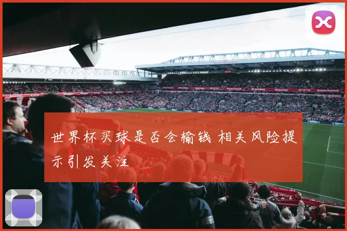 世界杯买球是否会输钱 相关风险提示引发关注