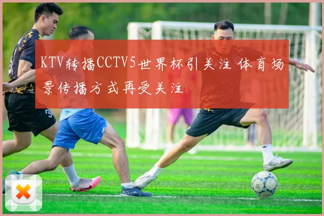 KTV转播CCTV5世界杯引关注 体育场景传播方式再受关注