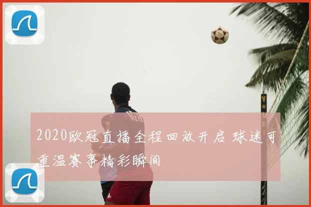 2020欧冠直播全程回放开启 球迷可重温赛事精彩瞬间